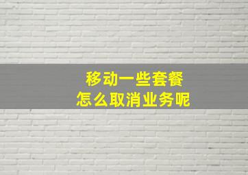 移动一些套餐怎么取消业务呢