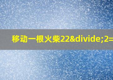 移动一根火柴22÷2=11