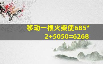 移动一根火柴使685*2+5050=6268