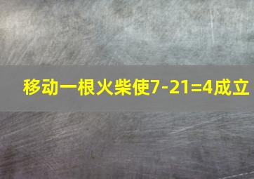 移动一根火柴使7-21=4成立