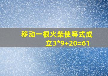 移动一根火柴使等式成立3*9+20=61