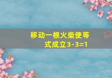 移动一根火柴使等式成立3-3=1