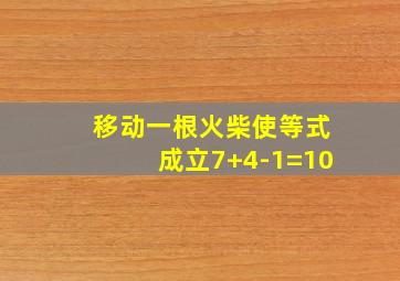 移动一根火柴使等式成立7+4-1=10