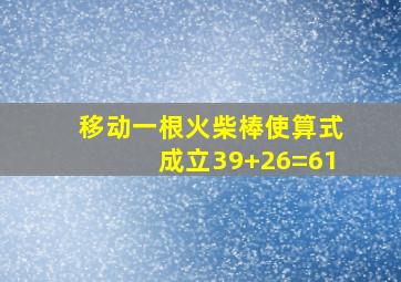 移动一根火柴棒使算式成立39+26=61