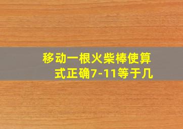 移动一根火柴棒使算式正确7-11等于几