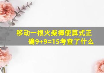 移动一根火柴棒使算式正确9+9=15考查了什么