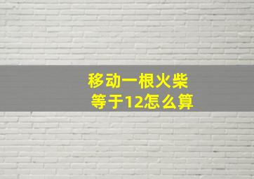 移动一根火柴等于12怎么算