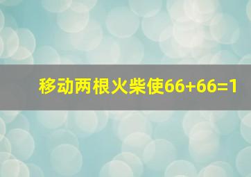 移动两根火柴使66+66=1