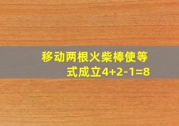 移动两根火柴棒使等式成立4+2-1=8