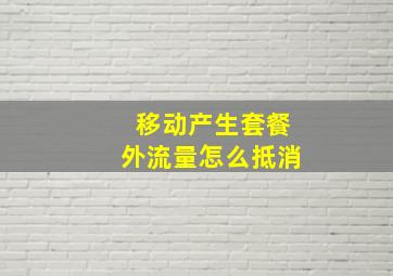 移动产生套餐外流量怎么抵消