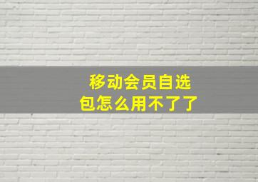 移动会员自选包怎么用不了了