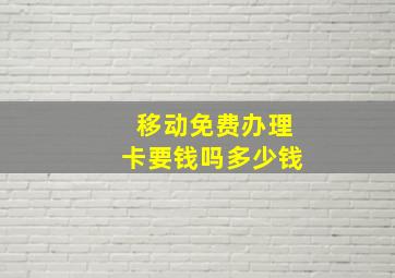 移动免费办理卡要钱吗多少钱