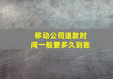 移动公司退款时间一般要多久到账