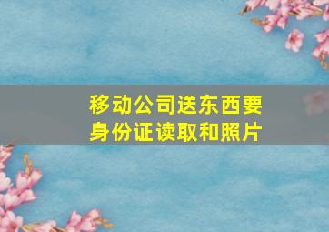 移动公司送东西要身份证读取和照片