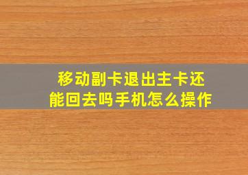 移动副卡退出主卡还能回去吗手机怎么操作