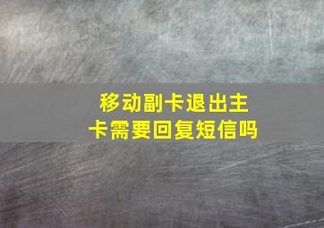 移动副卡退出主卡需要回复短信吗