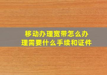 移动办理宽带怎么办理需要什么手续和证件