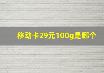 移动卡29元100g是哪个