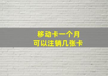 移动卡一个月可以注销几张卡