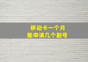 移动卡一个月能申请几个副号