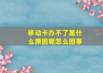 移动卡办不了是什么原因呢怎么回事