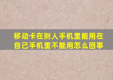 移动卡在别人手机里能用在自己手机里不能用怎么回事