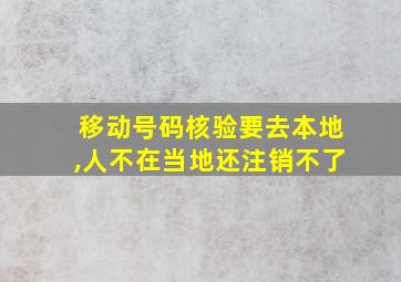 移动号码核验要去本地,人不在当地还注销不了