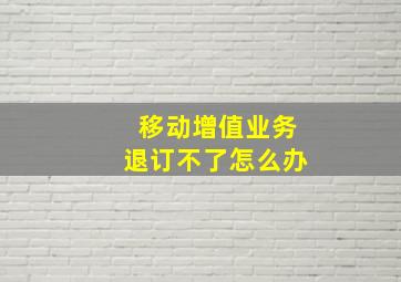 移动增值业务退订不了怎么办