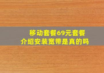 移动套餐69元套餐介绍安装宽带是真的吗