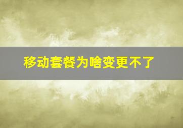 移动套餐为啥变更不了