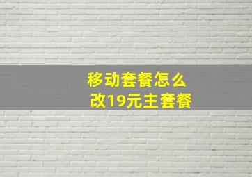 移动套餐怎么改19元主套餐