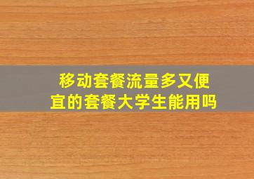 移动套餐流量多又便宜的套餐大学生能用吗