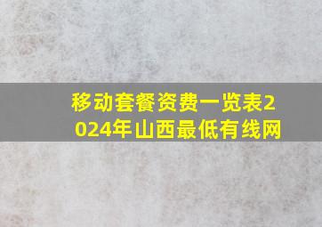 移动套餐资费一览表2024年山西最低有线网