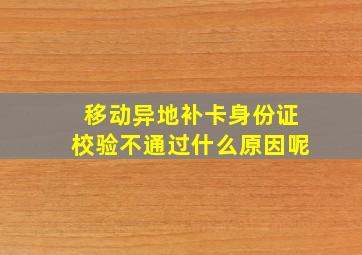 移动异地补卡身份证校验不通过什么原因呢