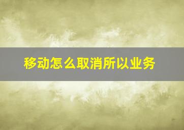 移动怎么取消所以业务