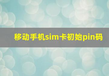 移动手机sim卡初始pin码