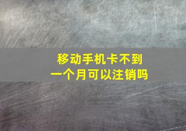 移动手机卡不到一个月可以注销吗