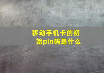 移动手机卡的初始pin码是什么