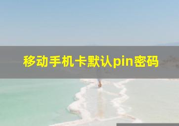 移动手机卡默认pin密码