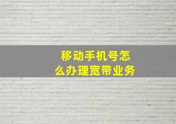 移动手机号怎么办理宽带业务