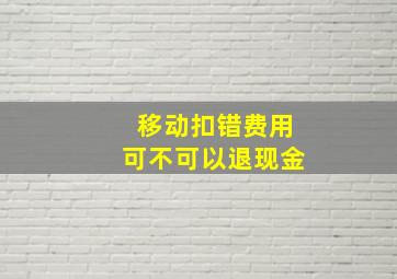 移动扣错费用可不可以退现金