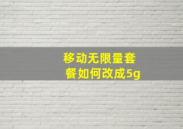 移动无限量套餐如何改成5g