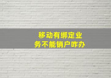 移动有绑定业务不能销户咋办