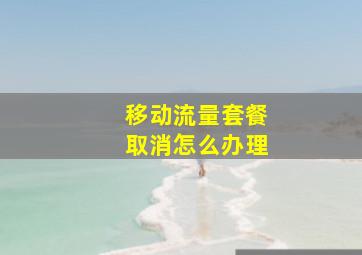 移动流量套餐取消怎么办理