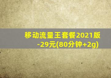 移动流量王套餐2021版-29元(80分钟+2g)