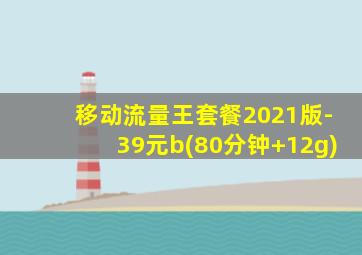 移动流量王套餐2021版-39元b(80分钟+12g)