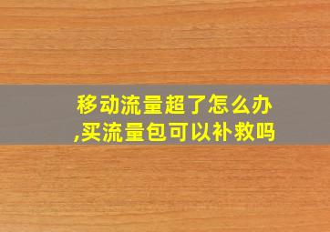 移动流量超了怎么办,买流量包可以补救吗