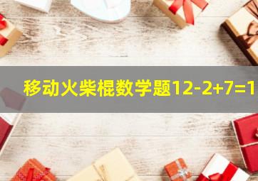 移动火柴棍数学题12-2+7=11