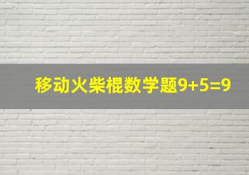 移动火柴棍数学题9+5=9