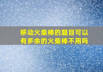 移动火柴棒的题目可以有多余的火柴棒不用吗